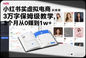 小红书虚拟电商实操手册,3万字保姆级教学,3个月从0賺到1w+-识享社