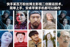 快手某百万粉丝博主影视二创搬运技术,简单上手,安卓苹果手机都可以操作-识享社