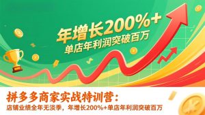 拼多多商家实战特训营:店铺业绩全年无淡季,年增长200%+单店年利润突破百万(26年1月更新-识享社