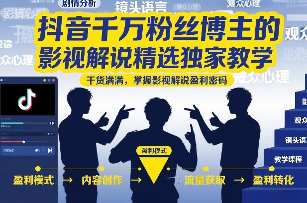 抖音千万粉丝博主的影视解说精选独家教学,干货满满,掌握影视解说盈利密码-识享社