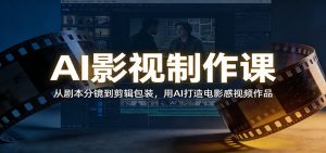 AI影视制作课:从剧本分镜到剪辑包装,用AI打造电影感视频作品-识享社