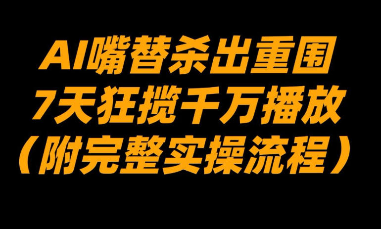 AI嘴替杀出重围,7天狂揽千万播放!(附完整实操流程)-识享社