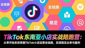 TikTok东南亚小店实战陪跑营：从零开始系统掌握TikTok小店运营全链路，实现稳定出单与盈利-识享社