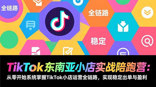 TikTok东南亚小店实战陪跑营：从零开始系统掌握TikTok小店运营全链路，实现稳定出单与盈利-识享社