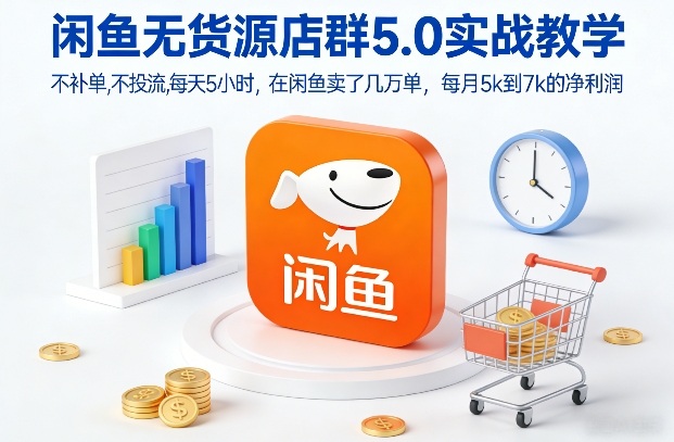 闲鱼无货源店群5.0实战教学,不补单,不投流,每天5小时,在闲鱼卖了几万单,每月5k到7k的净利润-识享社