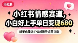 小红书情感赛道，抓准女性情绪刚需，小白好上手单日变现680-识享社