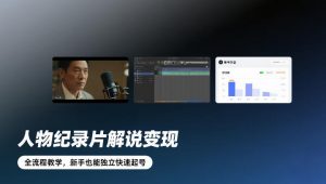 人物纪录片解说变现,全流程教学,新手也能独立快速起号-识享社