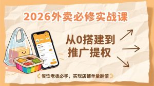 2026外卖必修实战课:从0搭建到推广提权,餐饮老板必学,实现店铺单量翻倍-识享社