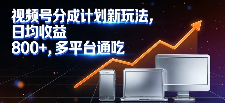 视频号分成计划新玩法，日均收益8张，多平台通吃-识享社