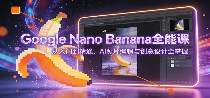 图片[1]-Google Nano Banana全能课：从入门到精通，AI照片编辑与创意设计全掌握-识享社