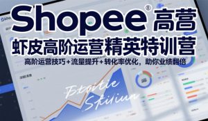 Shopee虾皮高阶运营精英特训营,高阶运营技巧+流量提升+转化率优化,助你业绩翻倍-识享社