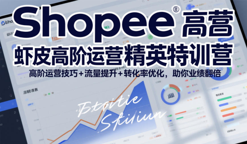 Shopee虾皮高阶运营精英特训营,高阶运营技巧+流量提升+转化率优化,助你业绩翻倍-识享社