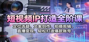 短视频IP打造全阶课：定位选题、文案创作、拍摄剪辑、直播变现，轻松打造爆款账号-识享社