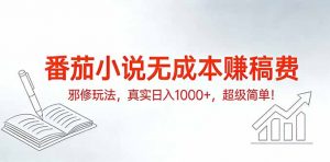 番茄小说无成本赚稿费邪修玩法，真实日入1000+，超级简单！-识享社