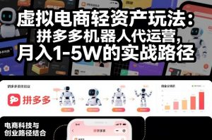 虚拟电商轻资产玩法:拼多多机器人代运营,月入1-5W的实战路径【揭秘】-识享社