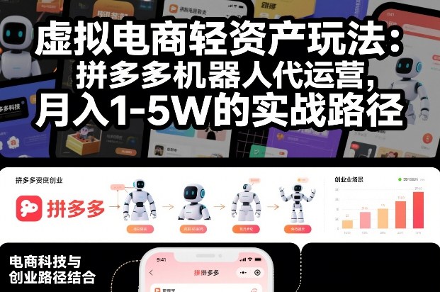 虚拟电商轻资产玩法:拼多多机器人代运营,月入1-5W的实战路径【揭秘】-识享社