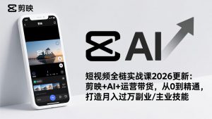 短视频全栈实战课2026更新:剪映+AI+运营带货,从0到精通,打造月入过万副业/主业技能-识享社
