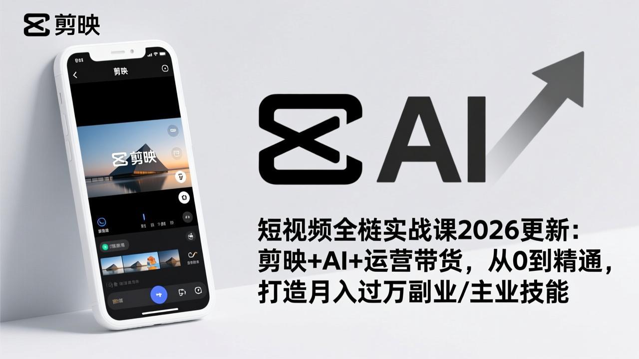 短视频全栈实战课2026更新:剪映+AI+运营带货,从0到精通,打造月入过万副业/主业技能-识享社