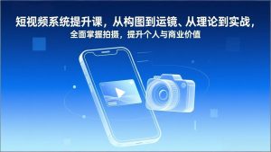 短视频系统提升课,从构图到运镜、从理论到实战,全面掌握拍摄,提升个人与商业价值-识享社