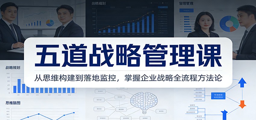 五道战略管理课:从思维构建到落地监控,掌握企业战略全流程方法论-识享社