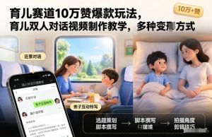 育儿赛道10万赞爆款玩法,育儿双人对话视频制作教学,多种变现方式-识享社