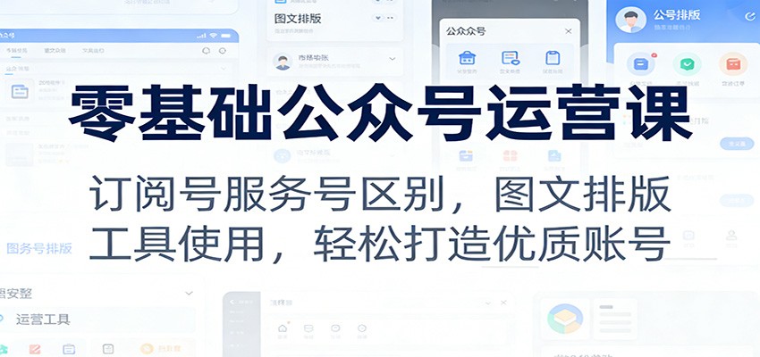 图片[1]-零基础公众号运营课：订阅号服务号区别，图文排版，工具使用，轻松打造优质账号-识享社