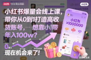 小红书爆量会线上课，带你从0到1打造高收益带货账号，想靠小红书带货年入100w？现在机会来了！(更新)-识享社