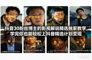 抖音30粉丝博主的影视解说精选独家教学，学完你也能轻松上抖音精选计划变现-识享社