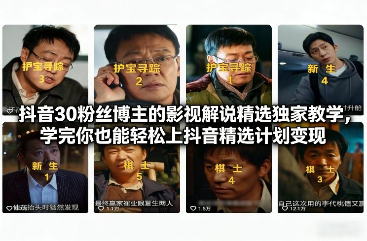 抖音30粉丝博主的影视解说精选独家教学,学完你也能轻松上抖音精选计划变现-识享社