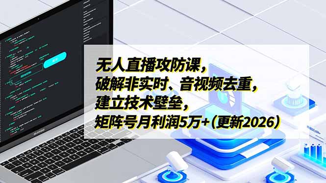 无人直播攻防课，破解非实时、音视频去重，建立技术壁垒，矩阵号月利润5万+(更新2026-识享社