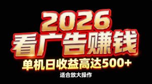 2026隐藏蓝海：看广告赚钱效率升级，单机日收益高达500+，适合放大操作-识享社