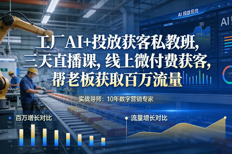 工厂AI+投放获客私教班,三天直播课,线上微付费获客,帮老板获取百万流量-识享社