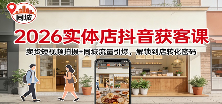 2026实体店抖音获客:卖货短视频拍摄+同城流量引爆,解锁到店转化密码-识享社