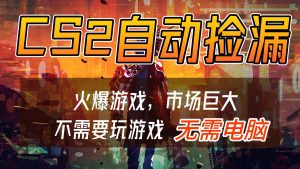 CS2游戏交易市场自动捡漏赚钱，开年王炸项目，无需电脑，一部手机轻松日入500+-识享社