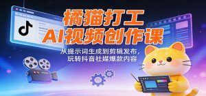 橘猫打工AI视频创作课:从提示词生成到剪辑发布,玩转抖音社媒爆款内容-识享社