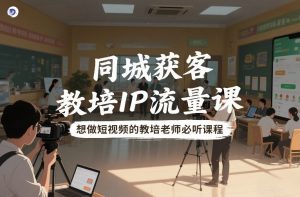同城获客，教培IP流量课，想做短视频的教培老师必听课程-识享社