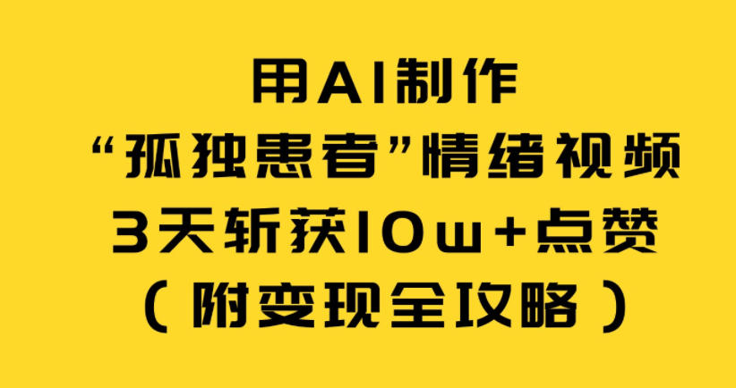 用AI制作&ldquo;孤独患者&rdquo;情绪视频，3天斩获10w+点赞（附变现全攻略）