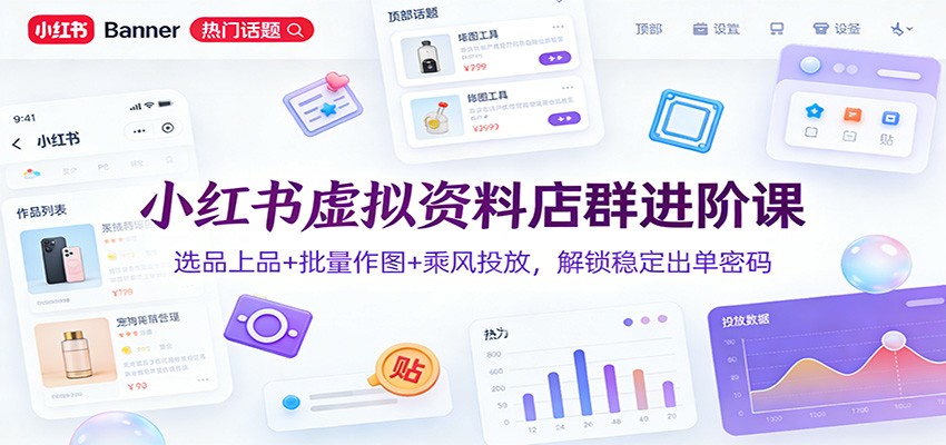 小红书虚拟资料店群进阶课:选品上品+批量作图+乘风投放,解锁稳定出单密码-识享社
