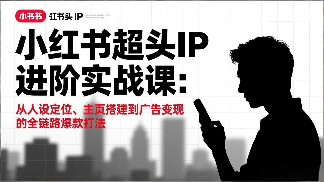小红书超头IP进阶实战课：从人设定位、主页搭建到广告变现的全链路爆款打法-识享社