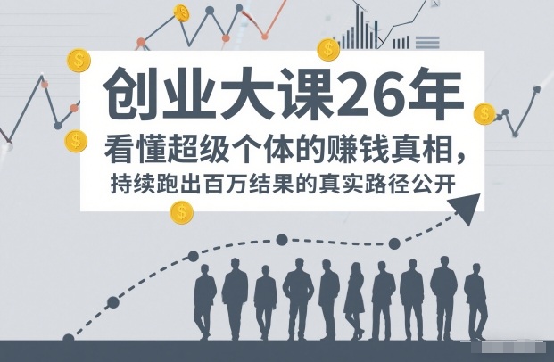 百万IP成交创业大课26年,看懂超级个体的賺钱真相,持续跑出百万结果的真实路径公开-识享社