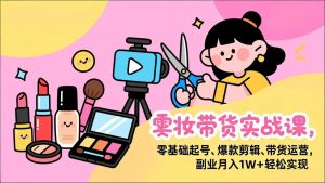美妆带货实战课，零基础起号、爆款剪辑、带货运营，副业月入1W+轻松实现-识享社