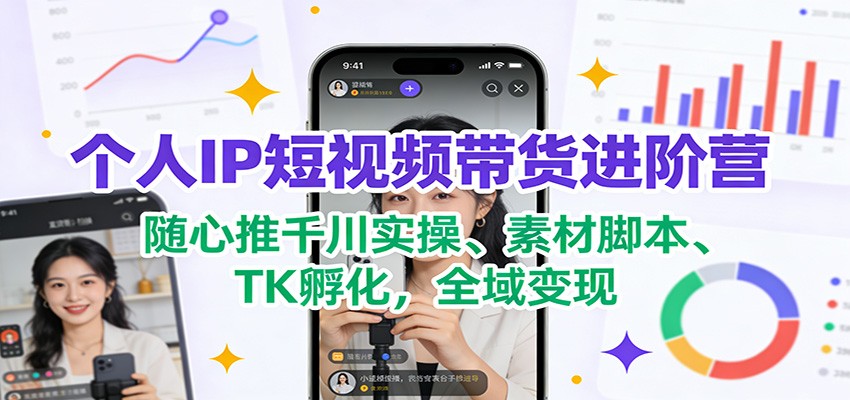 图片[1]-个人IP短视频带货进阶营：随心推千川实操、素材脚本、TK孵化，全域变现-识享社