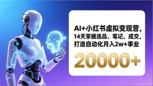 AI+小红书虚拟变现营,14天掌握选品、笔记、成交,打造自动化月入2w+事业(更新-识享社
