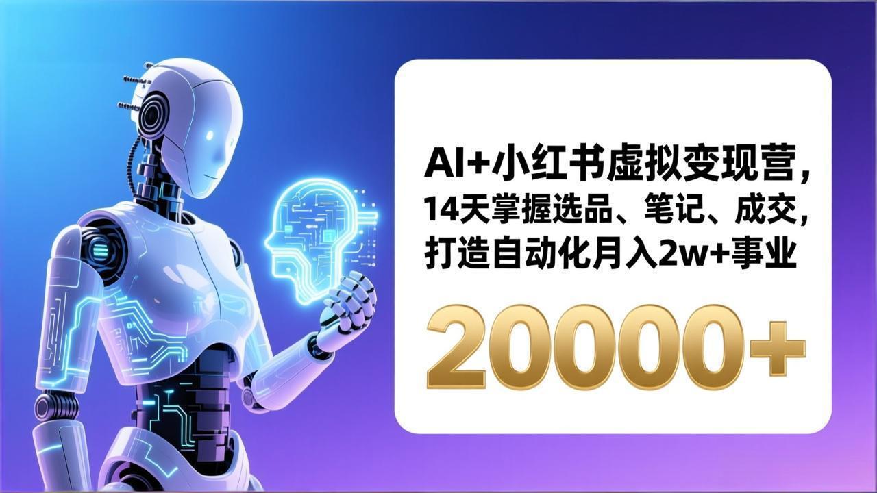 AI+小红书虚拟变现营,14天掌握选品、笔记、成交,打造自动化月入2w+事业(更新-识享社