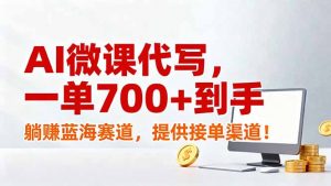 AI微课代写,一单700+到手,躺赚蓝海赛道,提供接单渠道!-识享社