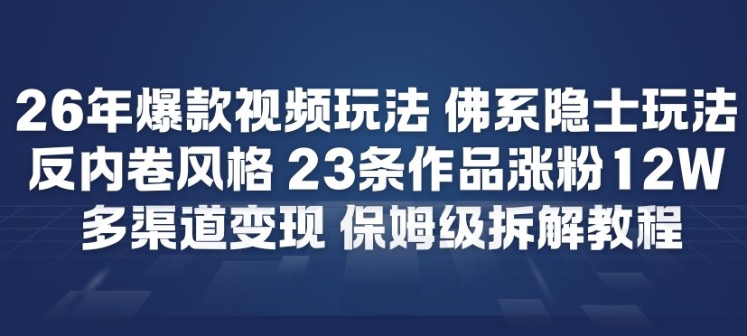 26年爆款短视频玩法，佛系隐士玩法，反内卷视频风格，23条作品涨粉12W，多渠道变现-识享社