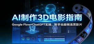 AI制作3D电影指南:Google Flow+ChatGPT实操,新手也能做连贯影片-识享社
