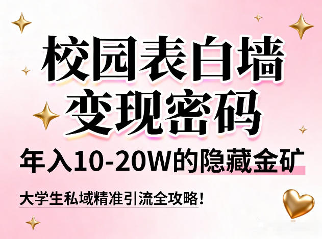校园表白墙变现密码，年入10-20W的隐藏金矿，大学生私域精准引流全攻略！-识享社