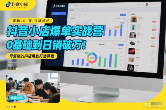 抖音小店爆单实战营，0基础到日销破万，可复制的抖店爆款打造课程-识享社