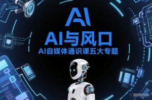 AI自媒体通识课五大专题,AI基础操作篇+AI生活娱乐篇+AI职场提效篇+AI自媒体实操篇+账号创作工具篇-识享社